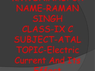K.V.VSN.NAGPUR
NAME-RAMAN
SINGH
CLASS-IX C
SUBJECT-ATAL
TOPIC-Electric
Current And Its
 
