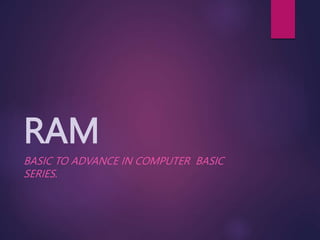 RAM
BASIC TO ADVANCE IN COMPUTER BASIC
SERIES.
 