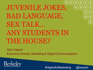 JUVENILE JOKES,
BAD LANGUAGE,
SEX TALK…
ANY STUDENTS IN
THE HOUSE?
Ram Kapoor
Executive Director, Marketing & Digital Communications
#HigherEdMarketing @heyram
 