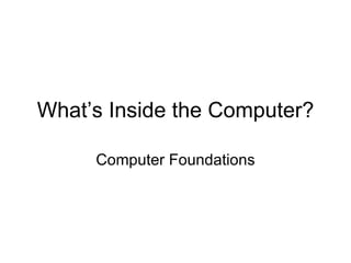 What’s Inside the Computer? Computer Foundations 