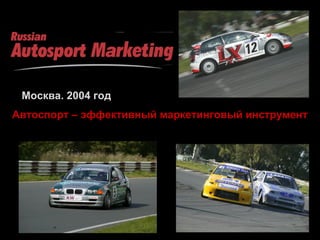 Москва. 2004 год
Автоспорт – эффективный маркетинговый инструмент
 