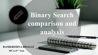 Binary Search
comparison and
analysis
Binary Search
comparison and
analysis
RAMKRISHNA BHAGAT
MCA-2nd
Year
 