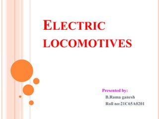 ELECTRIC
LOCOMOTIVES
Presented by:
B.Rama ganesh
Roll no:21C65A0201
 