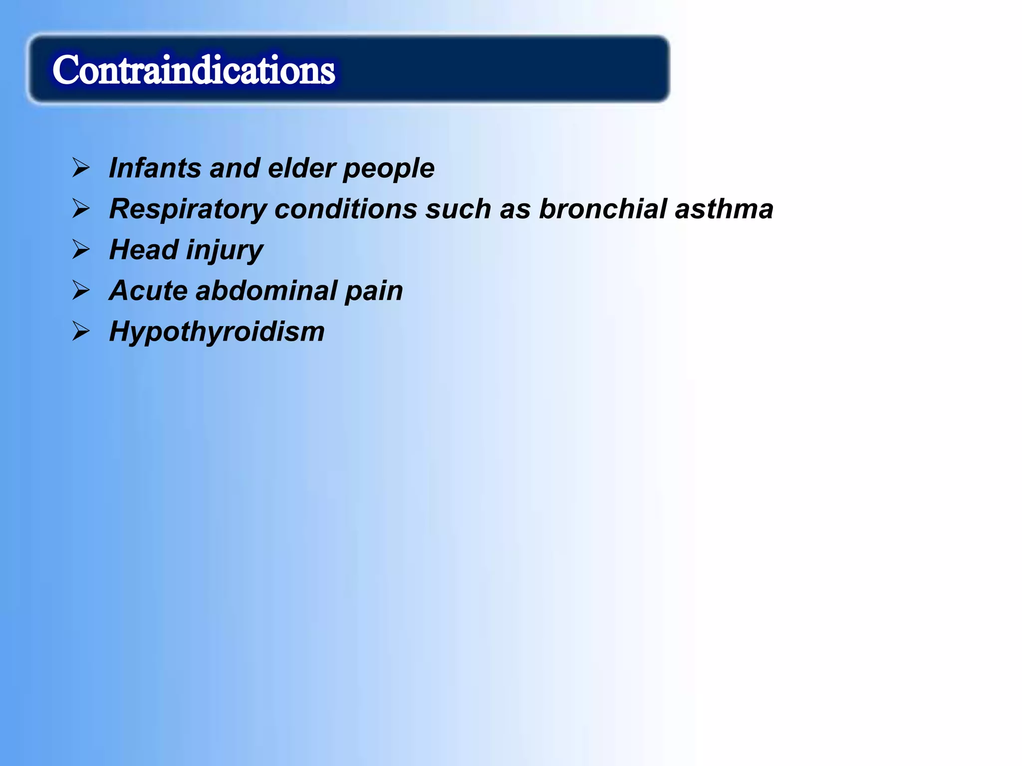  Infants and elder people
 Respiratory conditions such as bronchial asthma
 Head injury
 Acute abdominal pain
 Hypothyroidism
 