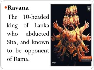 Ravana
The 10-headed
king of Lanka
who abducted
Sita, and known
to be opponent
of Rama.
 