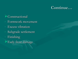 Continue…Continue…
ConstructionalConstructional
- Formwork movementFormwork movement
- Excess vibrationExcess vibration
- Subgrade settlementSubgrade settlement
- FinishingFinishing
Early frost damageEarly frost damage
 