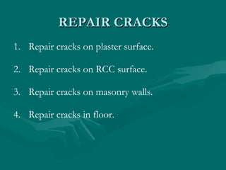 REPAIR CRACKSREPAIR CRACKS
1. Repair cracks on plaster surface.
2. Repair cracks on RCC surface.
3. Repair cracks on masonry walls.
4. Repair cracks in floor.
 