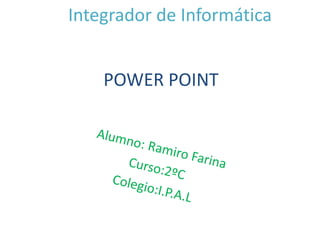 POWER POINT
Integrador de Informática
 