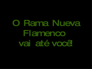 O Rama Nueva Flamenco  vai até você! 