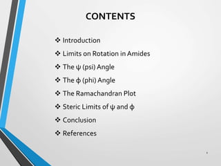 2
CONTENTS
 Introduction
 Limits on Rotation in Amides
 The ψ (psi) Angle
 The φ (phi) Angle
 The Ramachandran Plot
 Steric Limits of ψ and φ
 Conclusion
 References
 