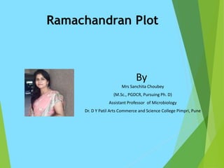 Ramachandran Plot
By
Mrs Sanchita Choubey
(M.Sc., PGDCR, Pursuing Ph. D)
Assistant Professor of Microbiology
Dr. D Y Patil Arts Commerce and Science College Pimpri, Pune
 
