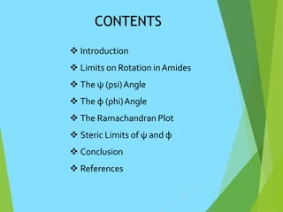 CONTENTS
2
 Introduction
 Limits on Rotation inAmides
 The ψ (psi)Angle
 The φ (phi)Angle
 The Ramachandran Plot
 Steric Limits of ψ and φ
 Conclusion
 References
 
