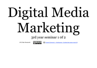 Digital Media
 Marketing             3rd year seminar 1 0f 2
 2012 Max Ramaciotti            Creative Commons — Attribuzione - Condividi allo stesso modo 3.0
 