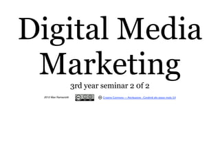 Digital Media
 Marketing             3rd year seminar 2 0f 2
 2012 Max Ramaciotti            Creative Commons — Attribuzione - Condividi allo stesso modo 3.0
 