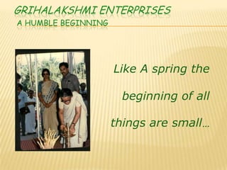 Grihalakshmi EnterprisesA Humble beginning Like A spring the beginning of all  things are small… 