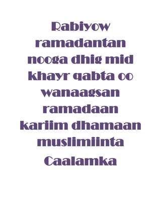 Rabiyow
ramadantan
nooga dhig mid
khayr qabta oo
wanaagsan
ramadaan
kariim dhamaan
muslimiinta
Caalamka
 
