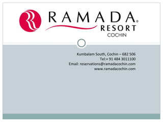 Kumbalam South, Cochin – 682 506
Tel:+ 91 484 3011100
Email: reservations@ramadacochin.com
www.ramadacochin.com
 
