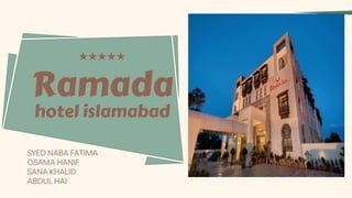 Ramada
hotel islamabad
SYED NABA FATIMA
OSAMA HANIF
SANA KHALID
ABDUL HAI
 