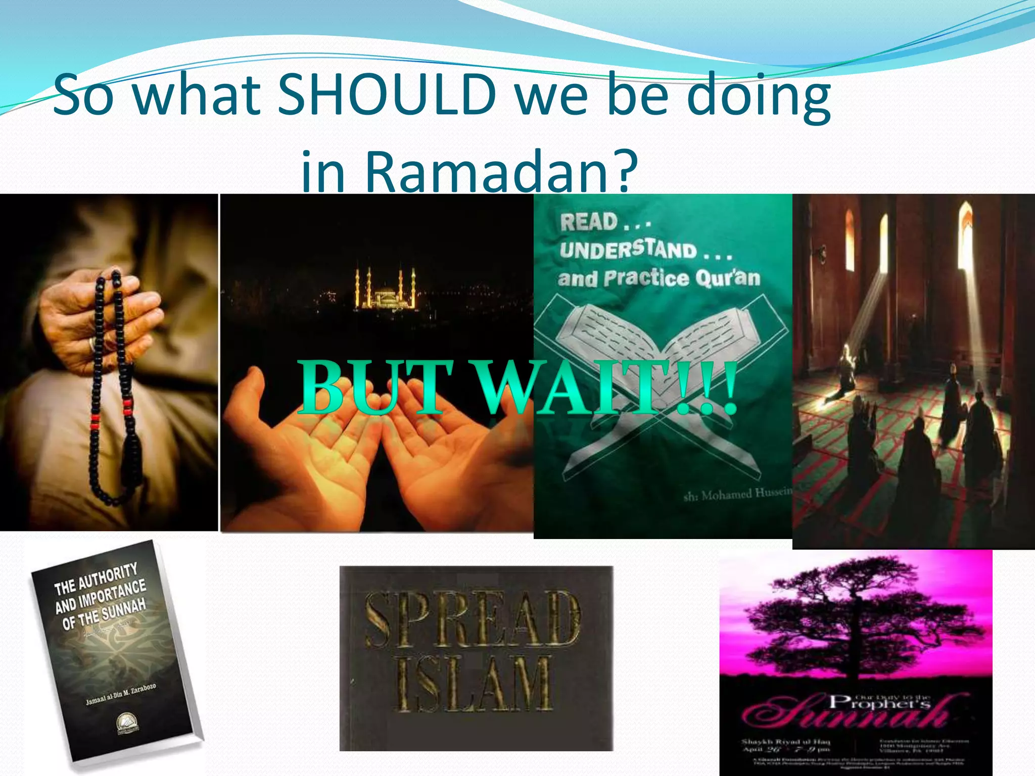 So what SHOULD we be doing                  in Ramadan?But WAIT!!!