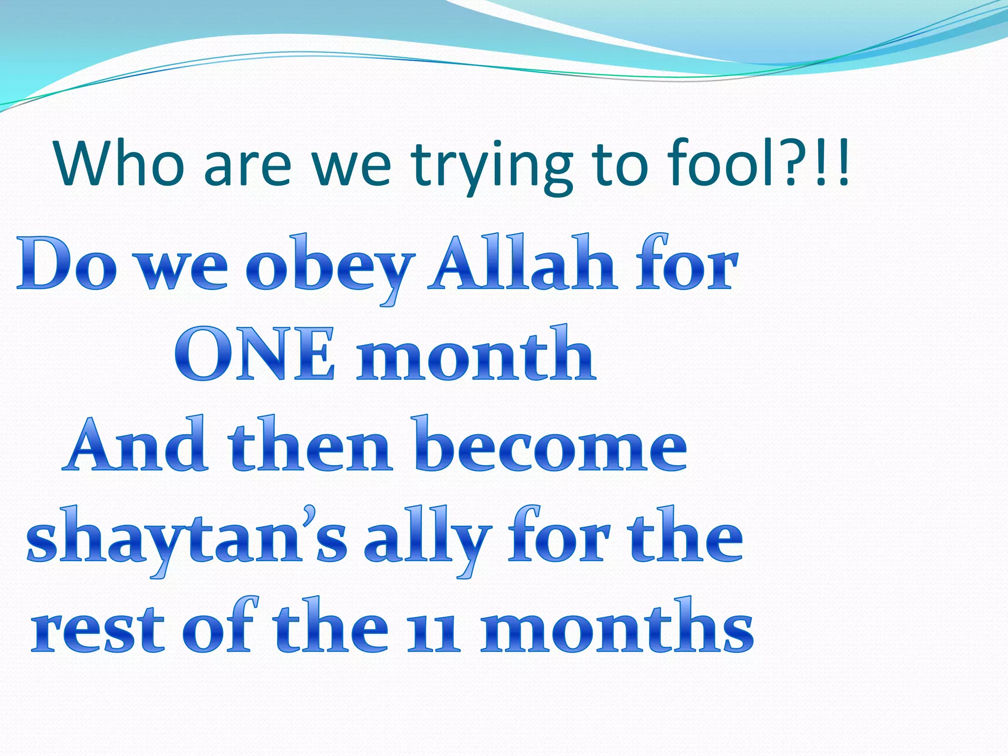 Who are we trying to fool?!!Do we obey Allah for ONE monthAnd then become shaytan’s ally for the rest of the 11 months