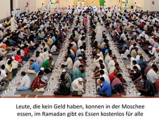 Leute, die kein Geld haben, konnen in der Moschee
essen, im Ramadan gibt es Essen kostenlos für alle
 