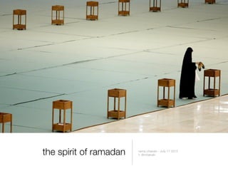 the spirit of ramadan   rama chakaki - July 17 2012
                        t: @rchakaki
 