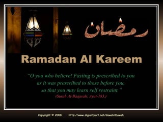 Ramadan Al Kareem “ O you who believe! Fasting is prescribed to you  as it was prescribed to those before you,  so that you may learn self restraint.” (Surah Al-Baqarah; Ayat-183.)   Copyright © 2008  http://www.digiartport.net/dawah/Dawah 