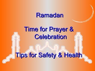 RamadanRamadan
Time for Prayer &Time for Prayer &
CelebrationCelebration
Tips for Safety & HealthTips for Safety & Health
 