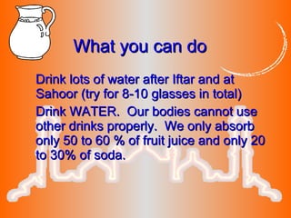 Drink lots of water after Iftar and atDrink lots of water after Iftar and at
Sahoor (try for 8-10 glasses in total)Sahoor ...
