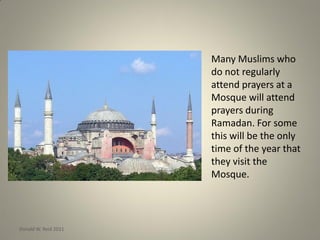 Many Muslims who
do not regularly
attend prayers at a
Mosque will attend
prayers during
Ramadan. For some
this will be the only
time of the year that
they visit the
Mosque.
Donald W. Reid 2011
 