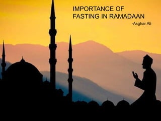 IMPORTANCE OF
FASTING IN RAMADAAN
-Asghar Ali
 