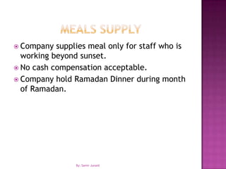 Meals SupplyCompany supplies meal only for staff who is working beyond sunset.No cash compensation acceptable.Company hold Ramadan Dinner during month of Ramadan.By: Samir Junaid