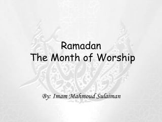 Ramadan  The Month of Worship By: Imam Mahmoud Sulaiman 