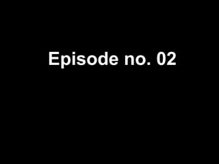 Episode no. 02 