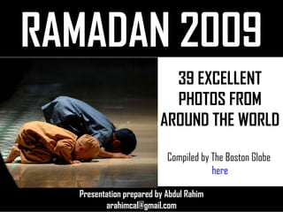 RAMADAN 2009 Presentation prepared by Abdul Rahim [email_address] 39 EXCELLENT PHOTOS FROM AROUND THE WORLD Compiled by The Boston Globe  here 