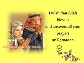 I Wish that Allah
blesses
and answers all your
prayers
on Ramadan.
 