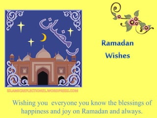 Wishing you everyone you know the blessings of
happiness and joy on Ramadan and always.
 
