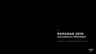 RAMADAN 2019:
 
CULTURALLY SPEAKING
FINDINGS, LEARNINGS & OBSERVATIONS
 
