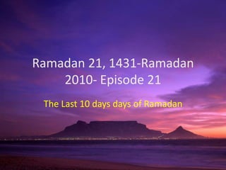 Ramadan 21, 1431-Ramadan 2010- Episode 21 The Last 10 days days of Ramadan 