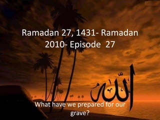 Ramadan 27, 1431- Ramadan 2010- Episode  27 What have we prepared for our grave? 