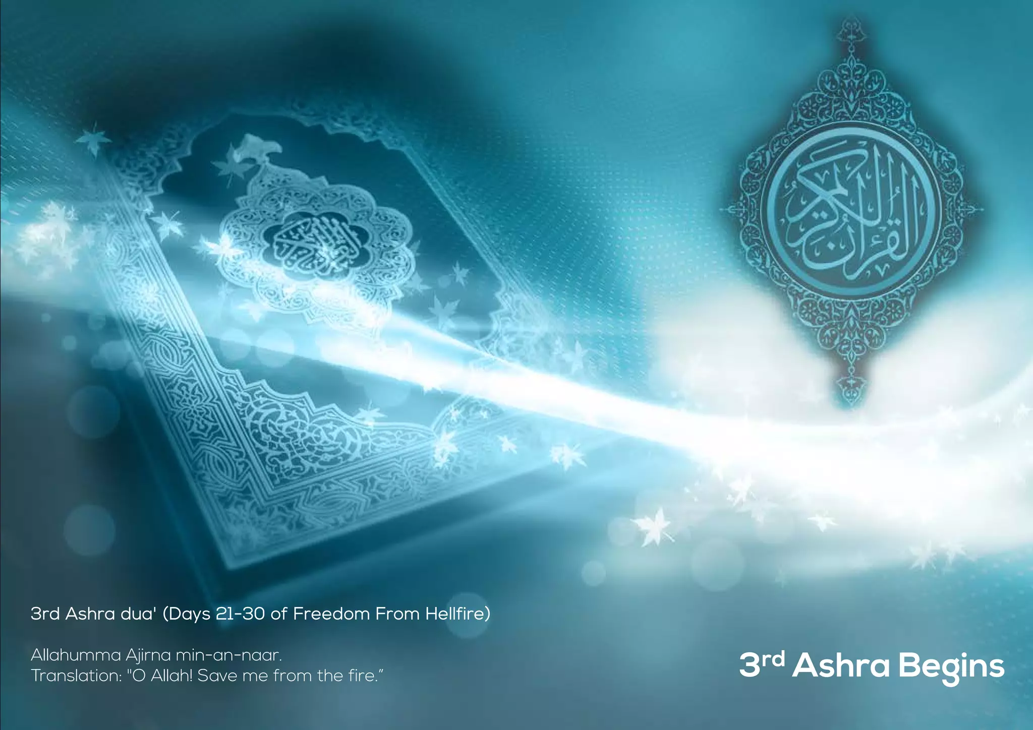 3rd Ashra Begins
3rd Ashra dua' (Days 21-30 of Freedom From Hellfire)
Allahumma Ajirna min-an-naar.
Translation: "O Allah! Save me from the fire.”
 
