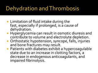  Limitation of fluid intake during the
fast, especially if prolonged, is a cause of
dehydration.
 Hyperglycemia can resu...