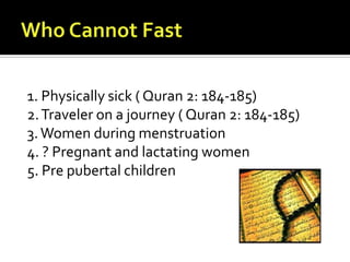 1. Physically sick ( Quran 2: 184-185)
2.Traveler on a journey ( Quran 2: 184-185)
3.Women during menstruation
4. ? Pregna...