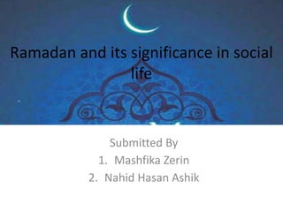 Ramadan and its significance in social
life
Submitted By
1. Mashfika Zerin
2. Nahid Hasan Ashik
 