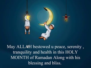 May ALLAH bestowed u peace, serenity ,
tranquility and health in this HOLY
MOINTH of Ramadan Along with his
blessing and bliss.
 