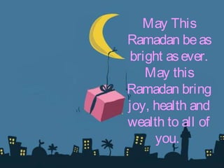 May This
Ramadan beas
bright asever.
May this
Ramadan bring
joy, health and
wealth to all of
you.
 