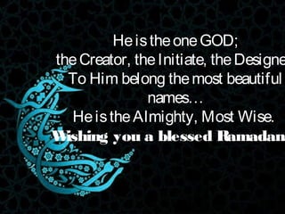 HeistheoneGOD;
theCreator, theInitiate, theDesigne
To Him belong themost beautiful
names…
HeistheAlmighty, Most Wise.
Wishing you a blessed Ramadan.
 