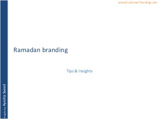 InsightsbyAyeshaSaeed www.CustomerTrendlog.com
Ramadan branding
Tips & Insights
 