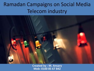Ramadan Campaigns on Social Media
        Telecom industry




          Created by : M. Ansary
           Mob: 0100 85 67 842
 