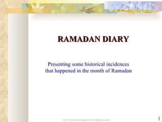 RAMADAN DIARY

 Presenting some historical incidences
that happened in the month of Ramadan




       www.yassarnalquran.wordpress.com   1
 